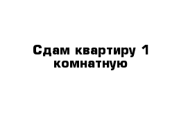 Сдам квартиру 1 комнатную